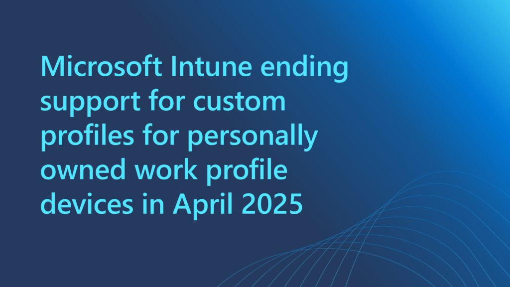2025 年 4 月 1 日にAndroid Enterprise 個人所有の仕事用プロファイル デバイスのカスタム プロファイルのサポートが終了するお話